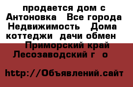 продается дом с Антоновка - Все города Недвижимость » Дома, коттеджи, дачи обмен   . Приморский край,Лесозаводский г. о. 